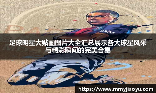 足球明星大贴画图片大全汇总展示各大球星风采与精彩瞬间的完美合集